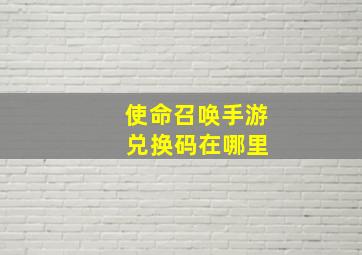 使命召唤手游 兑换码在哪里